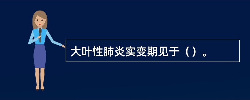 大叶性肺炎实变期见于（）。