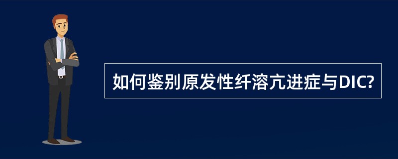如何鉴别原发性纤溶亢进症与DIC?