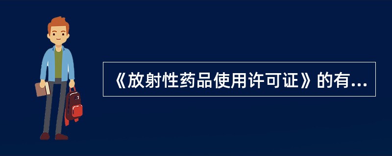 《放射性药品使用许可证》的有效期为（）。