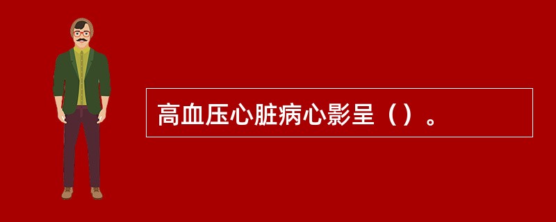 高血压心脏病心影呈（）。