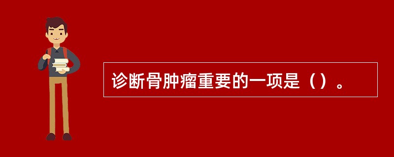 诊断骨肿瘤重要的一项是（）。