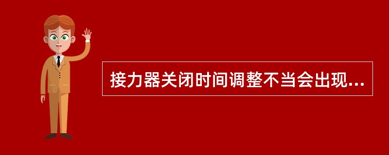接力器关闭时间调整不当会出现何种严重事故？