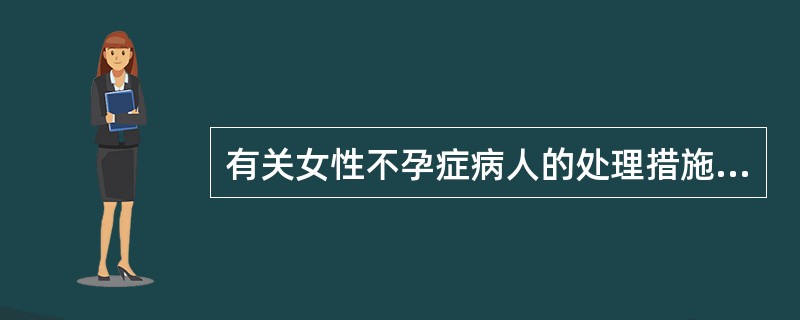 有关女性不孕症病人的处理措施，不正确的是（）