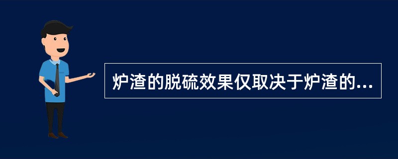 炉渣的脱硫效果仅取决于炉渣的碱度高低。