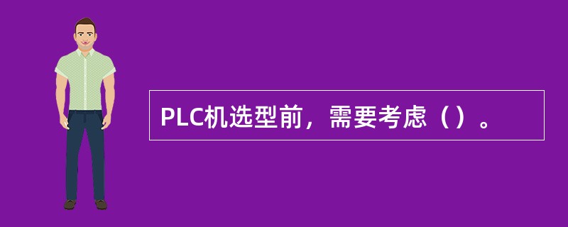 PLC机选型前，需要考虑（）。