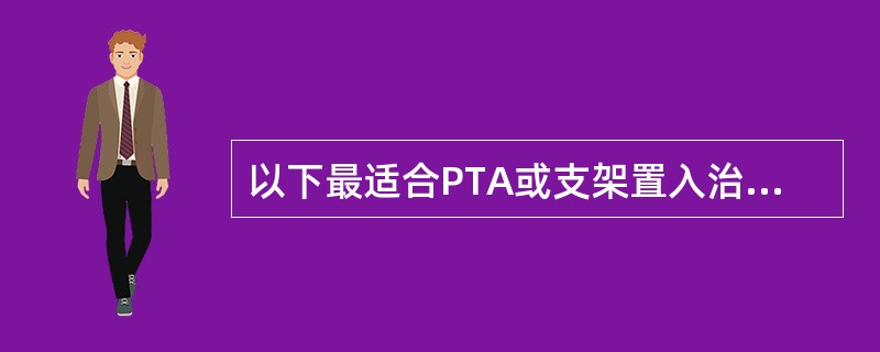以下最适合PTA或支架置入治疗术的是（）。
