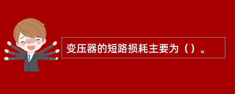 变压器的短路损耗主要为（）。