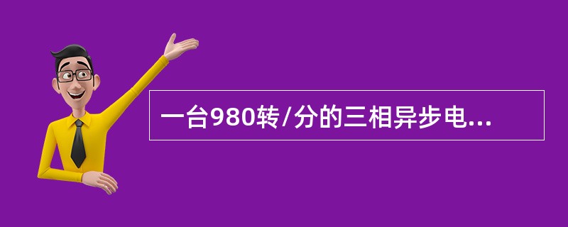 一台980转/分的三相异步电动机，其极对数为（）。