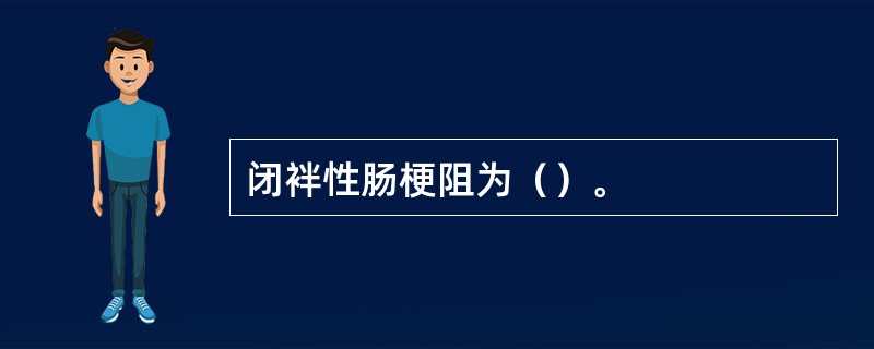 闭袢性肠梗阻为（）。