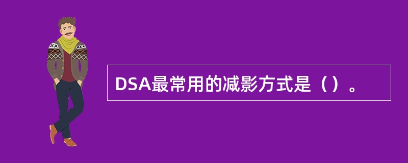 DSA最常用的减影方式是（）。