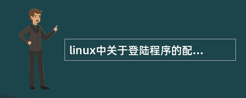 linux中关于登陆程序的配置文件默认的为（）。