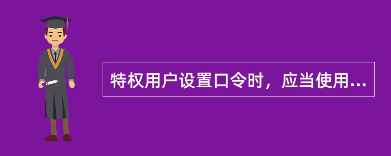 特权用户设置口令时，应当使用enable password命令设定具有管理员权限