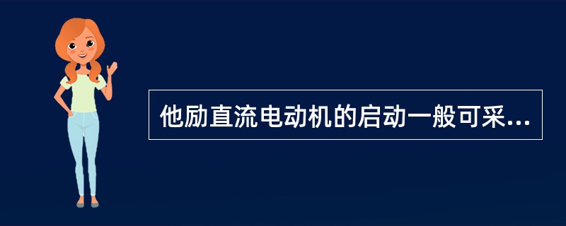 他励直流电动机的启动一般可采用电枢回路串电阻启动及（）。