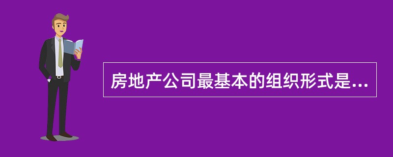 房地产公司最基本的组织形式是（）.