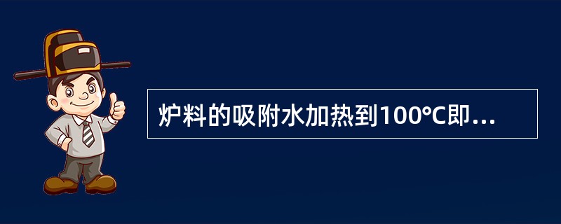 炉料的吸附水加热到100℃即可蒸发除去。