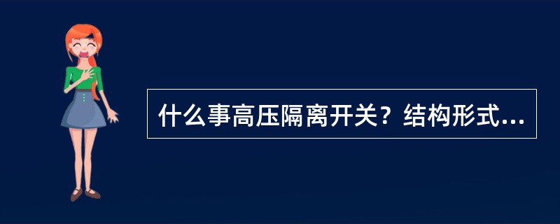 什么事高压隔离开关？结构形式有哪几种？