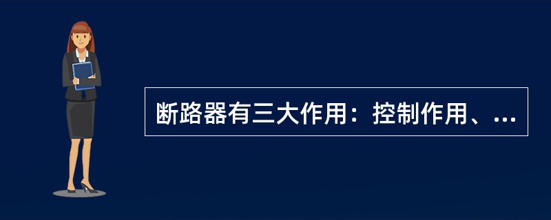 断路器有三大作用：控制作用、（）和安全隔离作用。