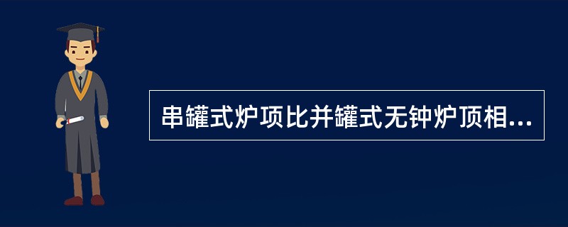 串罐式炉项比并罐式无钟炉顶相比减少了炉料的偏析。