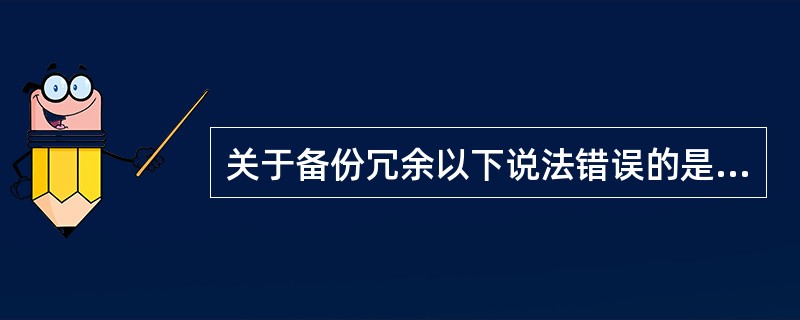 关于备份冗余以下说法错误的是（）。