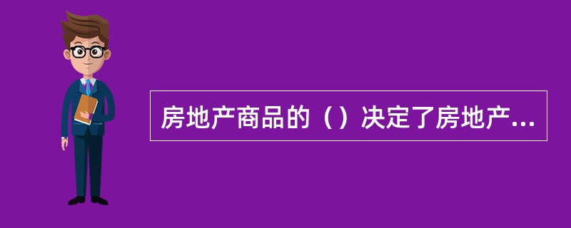 房地产商品的（）决定了房地产的独特性。