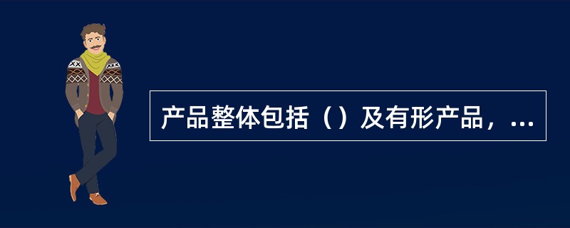 产品整体包括（）及有形产品，附加产品。