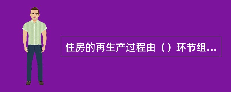 住房的再生产过程由（）环节组成。