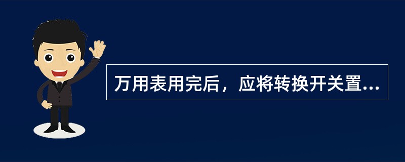 万用表用完后，应将转换开关置于（）。