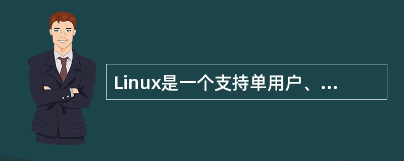 Linux是一个支持单用户、多进程、多线程，实时性较好的功能强大而稳定的操作系统