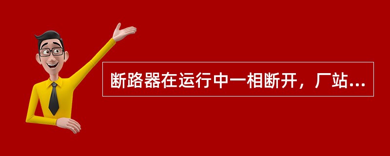 断路器在运行中一相断开，厂站值班员应立即对该断路器（）。