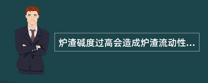 炉渣碱度过高会造成炉渣流动性差，影响高炉顺行。