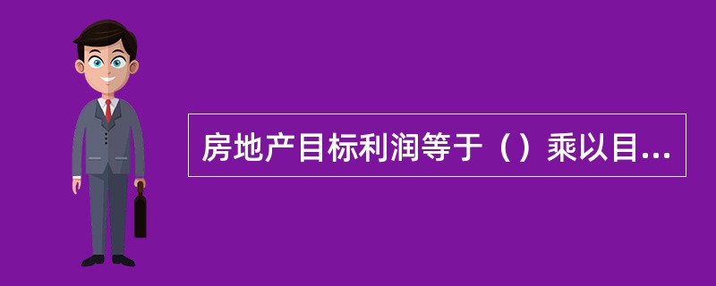 房地产目标利润等于（）乘以目标投资利润率。