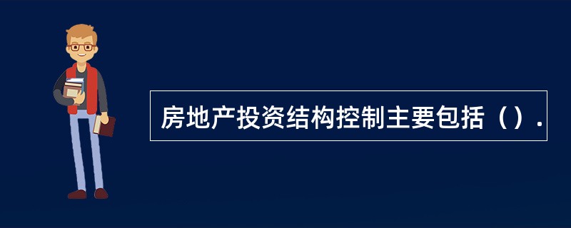 房地产投资结构控制主要包括（）.