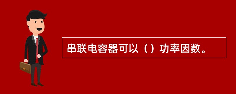 串联电容器可以（）功率因数。