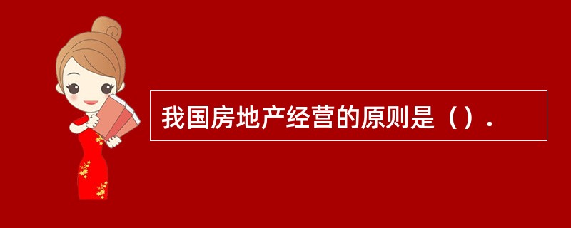 我国房地产经营的原则是（）.