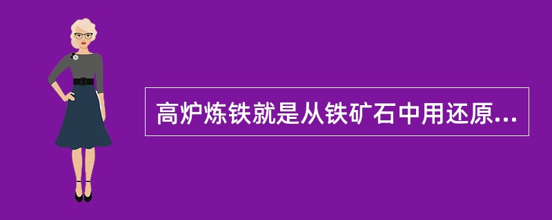 高炉炼铁就是从铁矿石中用还原的方法除去氧而得到金属铁。