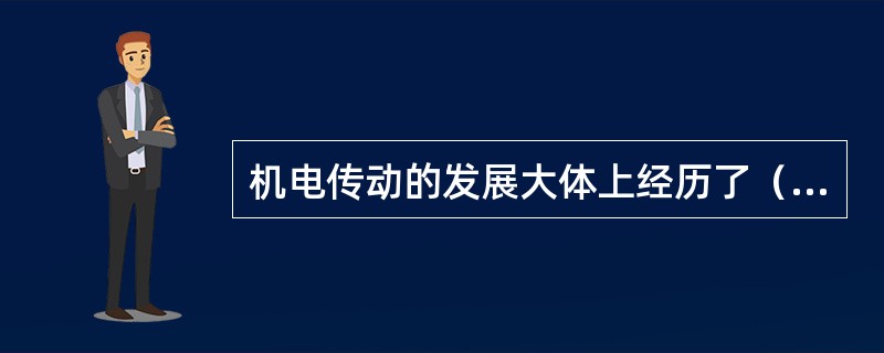 机电传动的发展大体上经历了（）阶段。