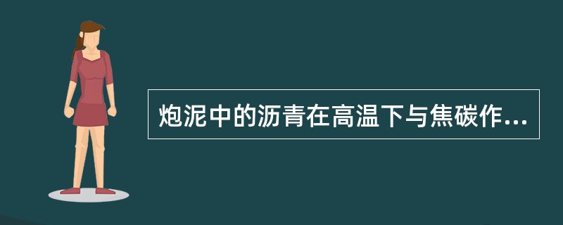 炮泥中的沥青在高温下与焦碳作用，发生结焦作用，提高了铁口强度，配加比例越高，铁口