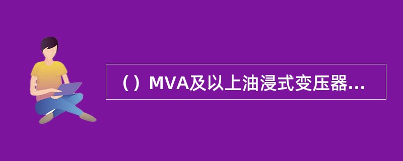 （）MVA及以上油浸式变压器应装设瓦斯保护。