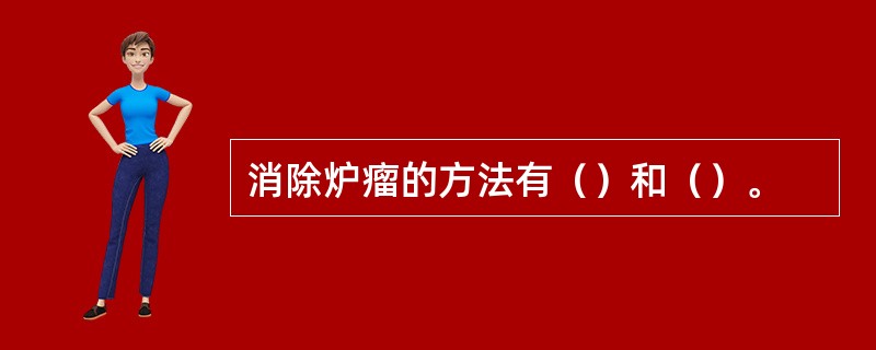 消除炉瘤的方法有（）和（）。