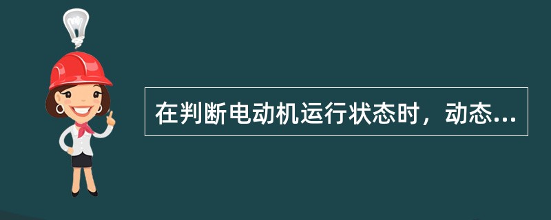 在判断电动机运行状态时，动态转矩dT的方向（）。