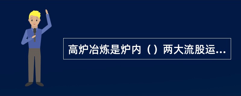 高炉冶炼是炉内（）两大流股运动的过程。