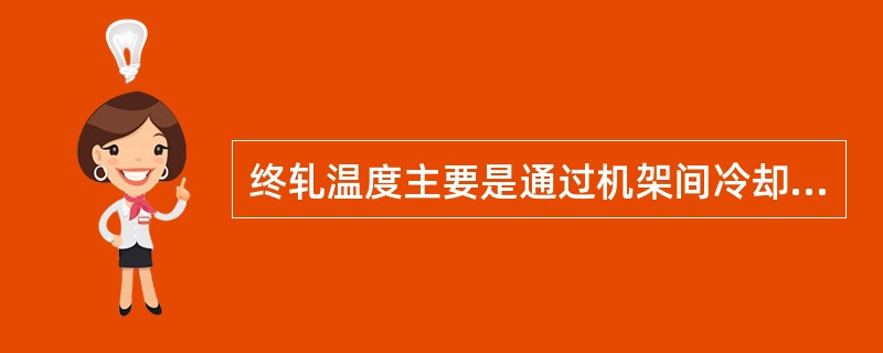 终轧温度主要是通过机架间冷却水和轧机速度控制的。