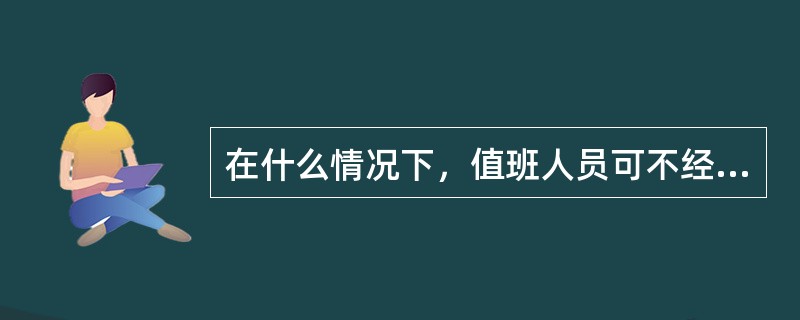 在什么情况下，值班人员可不经调度许可自行操作？