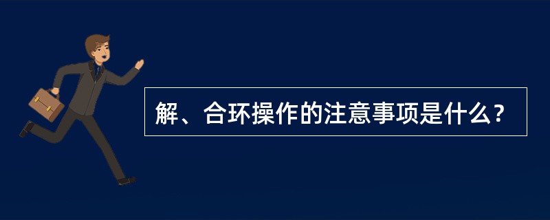 解、合环操作的注意事项是什么？