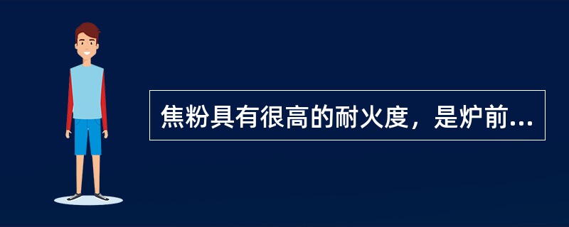 焦粉具有很高的耐火度，是炉前常用的耐火材料。