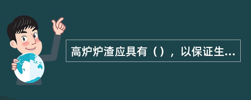 高炉炉渣应具有（），以保证生铁的质量。