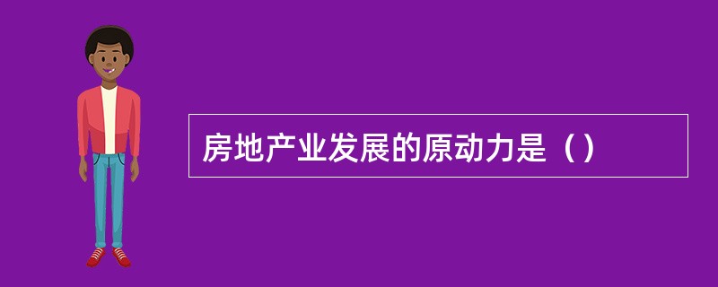 房地产业发展的原动力是（）