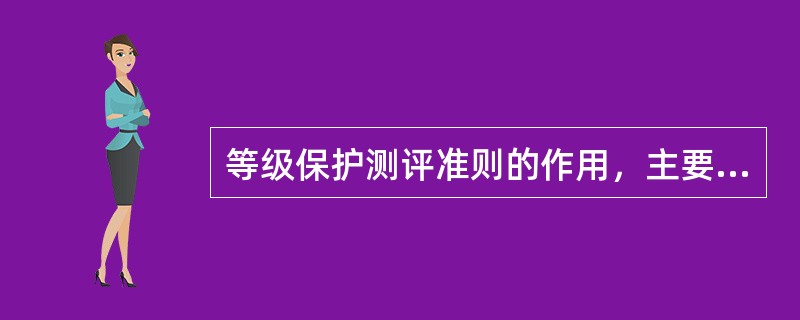 等级保护测评准则的作用，主要有（）。