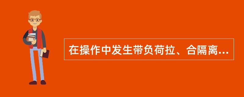 在操作中发生带负荷拉、合隔离开关时应怎么办？