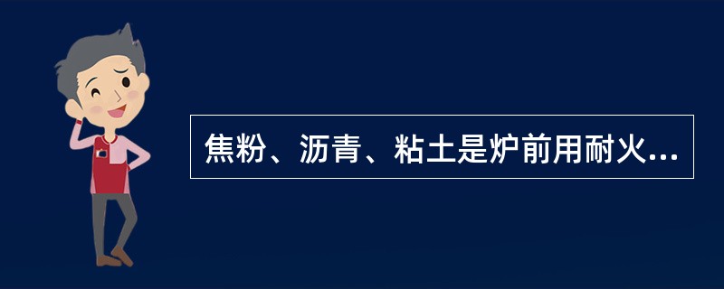 焦粉、沥青、粘土是炉前用耐火材料最基本的原料组成。